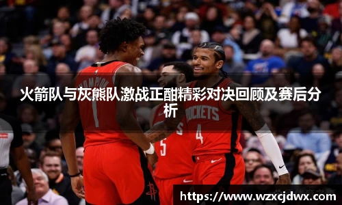 火箭队与灰熊队激战正酣精彩对决回顾及赛后分析
