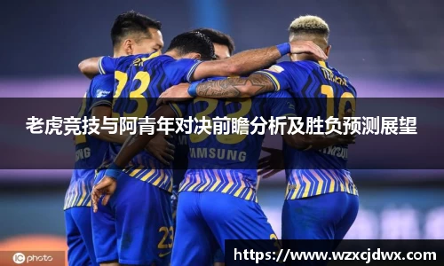 老虎竞技与阿青年对决前瞻分析及胜负预测展望